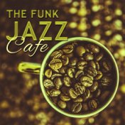 The Funk Jazz Cafe – Instrumental Jazz for Cafe & Restaurant, Relaxing Coffee Talk, Coffee on the Morning