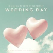 Classical Music for Your Perfect Wedding Day: The Best and most Beautiful Collection of Music for the Perfect Arrival, Ceremony ...