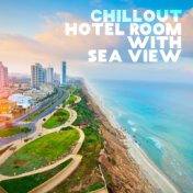 Chillout Hotel Room with Sea View: 2019 Electronic Chill Out Music Selection for Summer Vacation Celebration, Relaxation on the ...