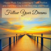 Follow Your Dreams – Happy Music Easy Listening to Think Positive and Start Your Day in the Best Way and Mood