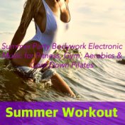 Summer Workout – Summer Party Bodywork Electronic Music for Fitness, Gym, Aerobics & Cool Down Pilates