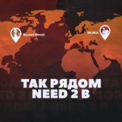 Так рядом (Need 2 B)