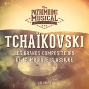 Les grands compositeurs de la musique classique : Piotr Ilitch Tchaïkovski, Vol. 1