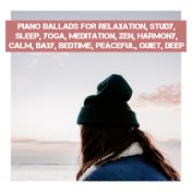 Piano Ballads for Relaxation, Study, Sleep, Yoga, Meditation, Zen, Harmony, Calm, Baby, Bedtime, Peaceful, Quiet, Deep