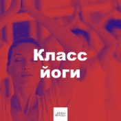 Класс йоги: расслабляющая инструментальная музыка, азиатская музыка, природные звуки