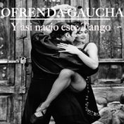 Ofrenda Gaucha - y Asi Nació Este Tango