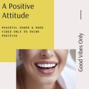 A Positive Attitude: Peaceful Songs & Good Vibes Only to Think Positive