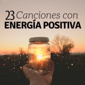23 Canciones con Energía Positiva - Cura tu Cuerpo y Alma, Música para Relajarse, Meditar o Dormir