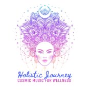 Holistic Journey – Cosmic Music for Wellness – Mindfulness Meditation, Spa Massage, Yoga, Healing Therapy, Stress Relief, Insomn...