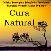 Cura Natural - Música Suave para Solução de Problemas Exercício Mental Chakras do Corpo com Sons da Natureza New Age Instrumenta...