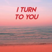 I Turn to You