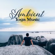 Ambient Yoga Music – New Age Songs for Meditation, Yoga Practice, Workout, Zen, Healing Bliss