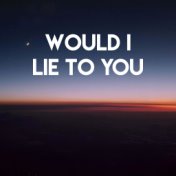 Would I Lie to You