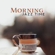 Morning Jazz Time: 2019 Instrumental Smooth Jazz for Good Start a Day, Positive Energy Shot for All Day, Enjoy the Breakfast wit...
