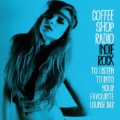 Coffee Shop Radio: Indie Rock (To Listen to into Your Favourite Lounge Bar)