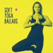 Soft Yoga Ballads: 2019 New Age Music Mix for Yoga, Meditation & Relaxation, Nature & Ambient Melodies, Relax Your Body & Mind, ...