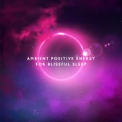 Ambient Positive Energy for Blissful Sleep: 15 Very Relaxing New Age Tracks for Deep Sleep, Relax After Long Day, Rest and Calm ...