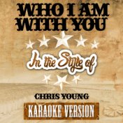 Who I Am with You (In the Style of Chris Young) [Karaoke Version] - Single