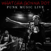 Whatcha Gonna Do? Punk Music Live