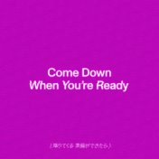 Come Down When You're Ready