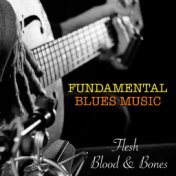 Flesh, Blood & Bones Fundamental Blues Music