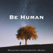 Be Human - A Prime Collection of Relaxing Instrumental Music with Nature Sounds for Happiness, Grace, Tranquility and Inner Peac...