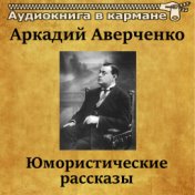 Аркадий Аверченко - Юмористические рассказы