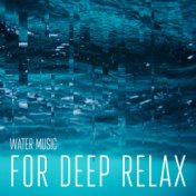 Water Music for Deep Relax: Calming Music, Rest, Therapy Music with Nature Sounds, Music for Serenity, Oasis of Relaxation