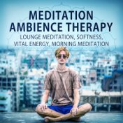 Meditation Ambience Therapy – Lounge Meditation, Softness, Vital Energy, Morning Meditation