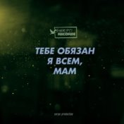 Тебе обязан я всем, мам