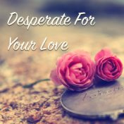 Desperate For Your Love