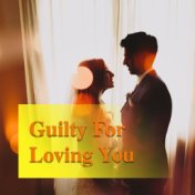 Guilty For Loving You