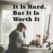 It Is Hard But It Is Worth It