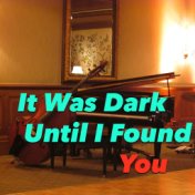 It Was Dark Until I Found You