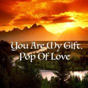 You Are My Gift. Pop Of Love