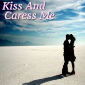 Kiss And Caress Me