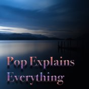 Pop Explains Everything