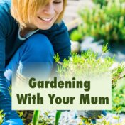 Gardening With Your Mum