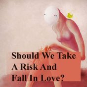 Should We Take A Risk And Fall In Love?