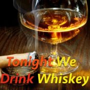 Tonight We Drink Whisky