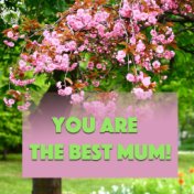 You Are The Best Mum!