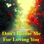 Don't Blame Me For Loving You