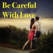 Be Careful With Love