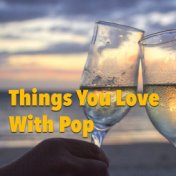 Things You Love With Pop