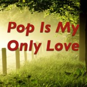 Pop Is My Only Love