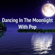 Dancing In The Moonlight With Pop
