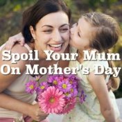 Spoil Your Mum On Mother's Day