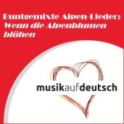 Buntgemixte Alpen-Lieder: Wenn die Alpenblumen blühen