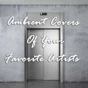 Ambient Covers of Your Favorite Artists