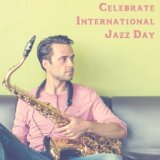 Celebrate International Jazz Day - Inspirational Music that will Make you Fall in Love with this Genre of Music